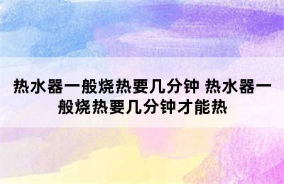 热水器一般烧热要几分钟 热水器一般烧热要几分钟才能热